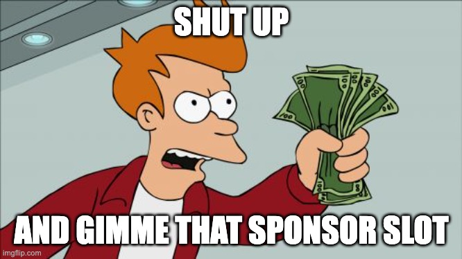 Shut up and gimme that sponsor slot